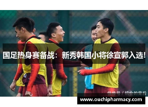 国足热身赛备战：新秀韩国小将徐宣郭入选!