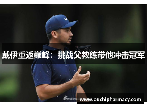戴伊重返巅峰：挑战父教练带他冲击冠军