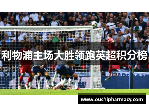 利物浦主场大胜领跑英超积分榜