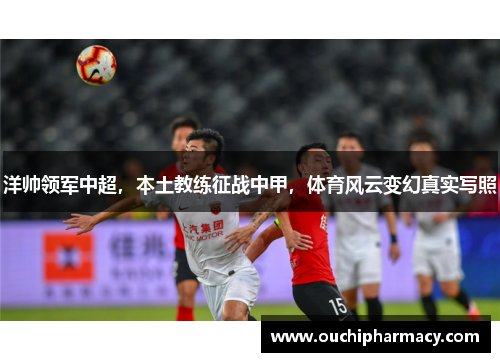 洋帅领军中超，本土教练征战中甲，体育风云变幻真实写照