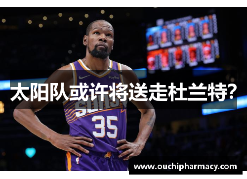 太阳队或许将送走杜兰特？