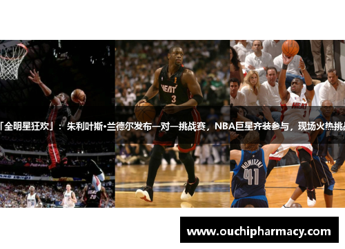 「全明星狂欢」：朱利叶斯·兰德尔发布一对一挑战赛，NBA巨星齐装参与，现场火热挑战！